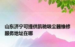 山东济宁可提供凯驰吸尘器维修服务地址在哪