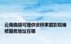 云南曲靖可提供安桥家庭影院维修服务地址在哪