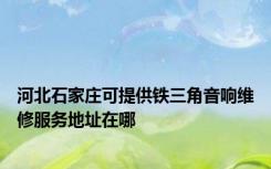 河北石家庄可提供铁三角音响维修服务地址在哪