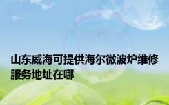 山东威海可提供海尔微波炉维修服务地址在哪