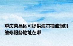 重庆荣昌区可提供海尔抽油烟机维修服务地址在哪