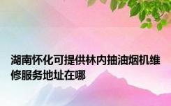 湖南怀化可提供林内抽油烟机维修服务地址在哪