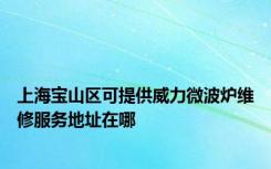 上海宝山区可提供威力微波炉维修服务地址在哪