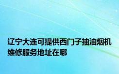 辽宁大连可提供西门子抽油烟机维修服务地址在哪