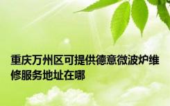 重庆万州区可提供德意微波炉维修服务地址在哪