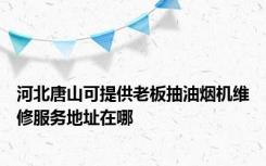 河北唐山可提供老板抽油烟机维修服务地址在哪