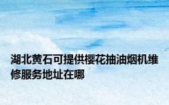 湖北黄石可提供樱花抽油烟机维修服务地址在哪