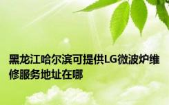 黑龙江哈尔滨可提供LG微波炉维修服务地址在哪