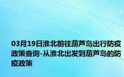 03月19日淮北前往葫芦岛出行防疫政策查询-从淮北出发到葫芦岛的防疫政策