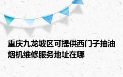 重庆九龙坡区可提供西门子抽油烟机维修服务地址在哪