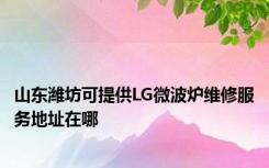 山东潍坊可提供LG微波炉维修服务地址在哪