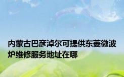 内蒙古巴彦淖尔可提供东菱微波炉维修服务地址在哪