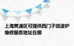 上海黄浦区可提供西门子微波炉维修服务地址在哪