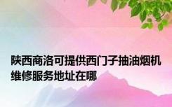 陕西商洛可提供西门子抽油烟机维修服务地址在哪