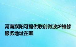 河南濮阳可提供联创微波炉维修服务地址在哪