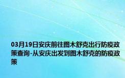 03月19日安庆前往图木舒克出行防疫政策查询-从安庆出发到图木舒克的防疫政策