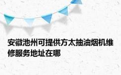 安徽池州可提供方太抽油烟机维修服务地址在哪