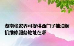 湖南张家界可提供西门子抽油烟机维修服务地址在哪