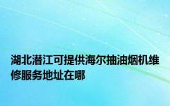 湖北潜江可提供海尔抽油烟机维修服务地址在哪