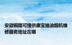 安徽铜陵可提供康宝抽油烟机维修服务地址在哪