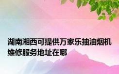 湖南湘西可提供万家乐抽油烟机维修服务地址在哪