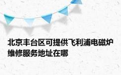 北京丰台区可提供飞利浦电磁炉维修服务地址在哪