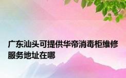 广东汕头可提供华帝消毒柜维修服务地址在哪