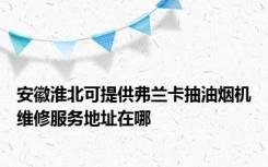 安徽淮北可提供弗兰卡抽油烟机维修服务地址在哪