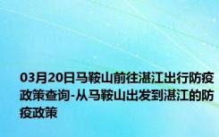 03月20日马鞍山前往湛江出行防疫政策查询-从马鞍山出发到湛江的防疫政策