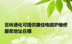 吉林通化可提供康佳电磁炉维修服务地址在哪