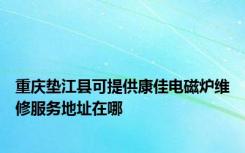 重庆垫江县可提供康佳电磁炉维修服务地址在哪