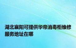 湖北襄阳可提供华帝消毒柜维修服务地址在哪