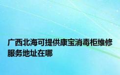 广西北海可提供康宝消毒柜维修服务地址在哪