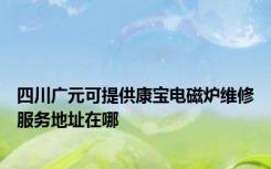 四川广元可提供康宝电磁炉维修服务地址在哪