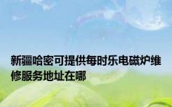 新疆哈密可提供每时乐电磁炉维修服务地址在哪