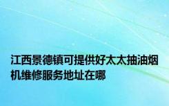 江西景德镇可提供好太太抽油烟机维修服务地址在哪