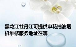 黑龙江牡丹江可提供申花抽油烟机维修服务地址在哪