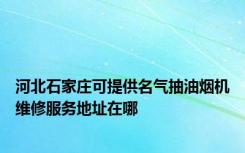 河北石家庄可提供名气抽油烟机维修服务地址在哪