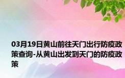 03月19日黄山前往天门出行防疫政策查询-从黄山出发到天门的防疫政策