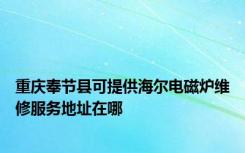 重庆奉节县可提供海尔电磁炉维修服务地址在哪