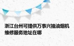 浙江台州可提供万事兴抽油烟机维修服务地址在哪