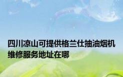 四川凉山可提供格兰仕抽油烟机维修服务地址在哪