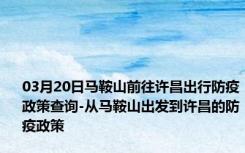 03月20日马鞍山前往许昌出行防疫政策查询-从马鞍山出发到许昌的防疫政策