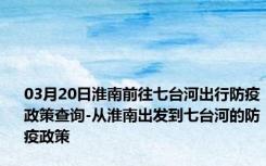 03月20日淮南前往七台河出行防疫政策查询-从淮南出发到七台河的防疫政策