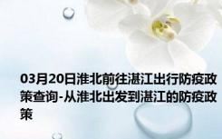 03月20日淮北前往湛江出行防疫政策查询-从淮北出发到湛江的防疫政策