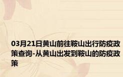 03月21日黄山前往鞍山出行防疫政策查询-从黄山出发到鞍山的防疫政策