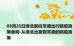 03月21日淮北前往常德出行防疫政策查询-从淮北出发到常德的防疫政策