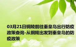 03月21日铜陵前往秦皇岛出行防疫政策查询-从铜陵出发到秦皇岛的防疫政策