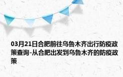 03月21日合肥前往乌鲁木齐出行防疫政策查询-从合肥出发到乌鲁木齐的防疫政策