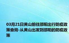 03月21日黄山前往邵阳出行防疫政策查询-从黄山出发到邵阳的防疫政策